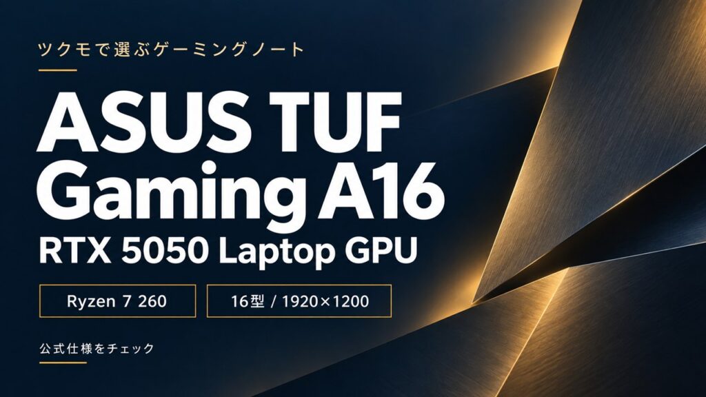 ツクモ取扱ASUS TUF Gaming A16の公式仕様解説。RTX 5050 Laptop GPU、Ryzen 7 260、16型1920×1200。